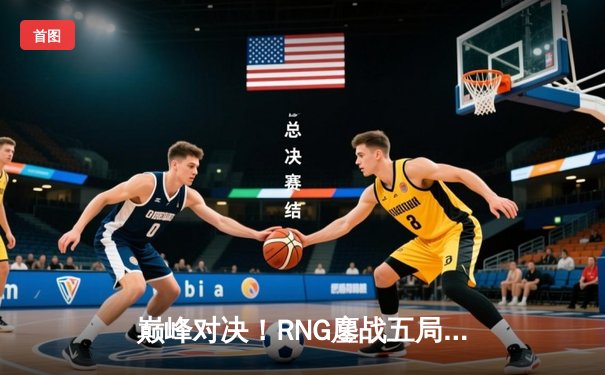 巅峰对决！RNG鏖战五局力克DK，问鼎英雄联盟亚洲杯总冠军