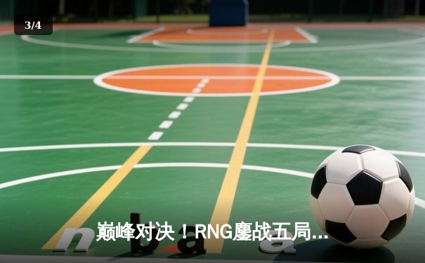 巅峰对决！RNG鏖战五局力克DK，问鼎英雄联盟亚洲杯总冠军 - 3