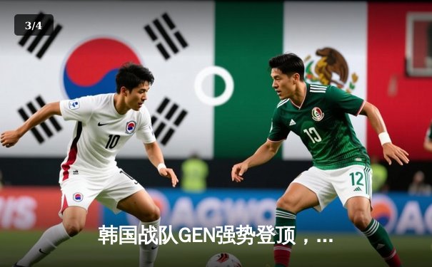 韩国战队GEN强势登顶，亚洲杯决赛3-1击败T1问鼎冠军 - 3