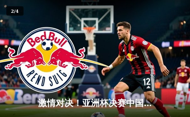 激情对决！亚洲杯决赛中国队逆转夺冠，河豚直播回放引爆热议 - 2