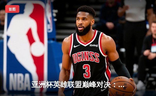 亚洲杯英雄联盟巅峰对决：LPL赛区勇夺桂冠，河豚直播精彩回放重温热血时刻