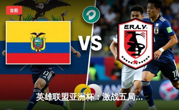 英雄联盟亚洲杯：激战五局，中国战队惊险夺冠创造历史