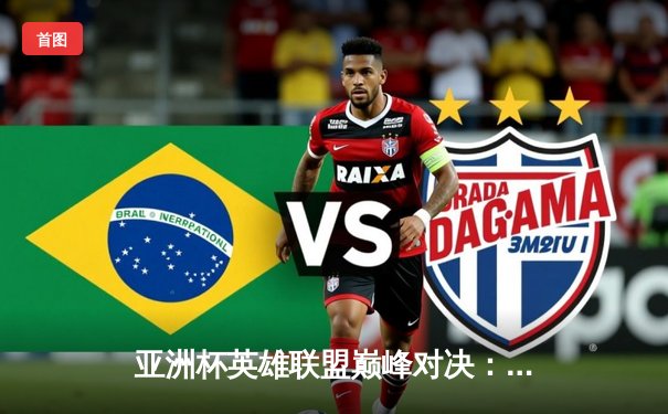 亚洲杯英雄联盟巅峰对决：LPL赛区逆袭夺冠，Faker传奇谢幕战憾负