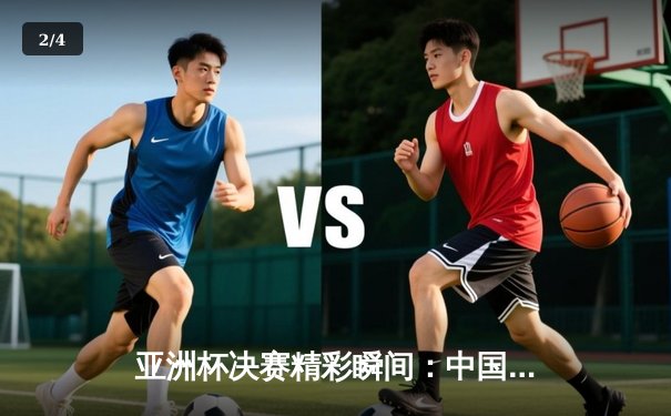 亚洲杯决赛精彩瞬间：中国战队逆袭夺冠，韩国劲旅遗憾告二 - 2