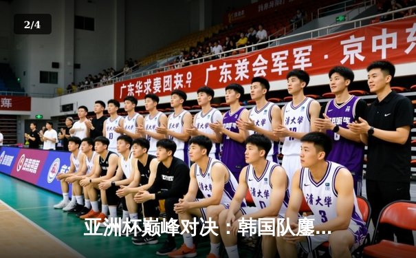 亚洲杯巅峰对决：韩国队鏖战五局险胜中国队，Faker沙皇绝境翻盘技惊四座 - 2