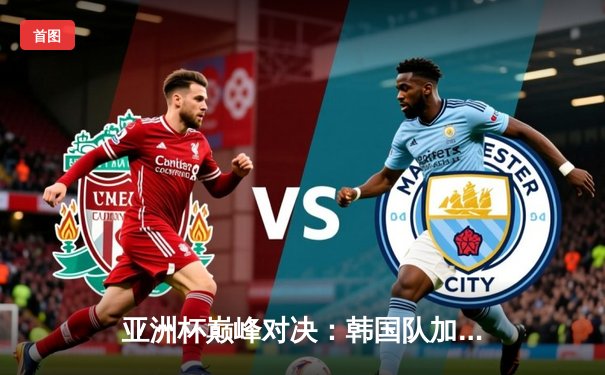 亚洲杯巅峰对决：韩国队加时绝杀日本队，Faker斩获职业生涯第500次击杀