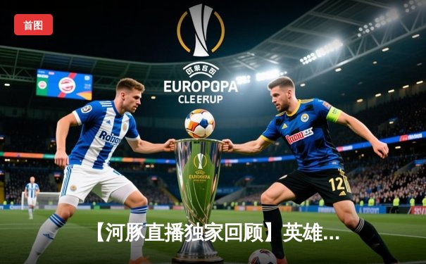 【河豚直播独家回顾】英雄联盟亚洲杯巅峰对决：韩国队3:2险胜中国队，Faker神级发条扭转乾坤