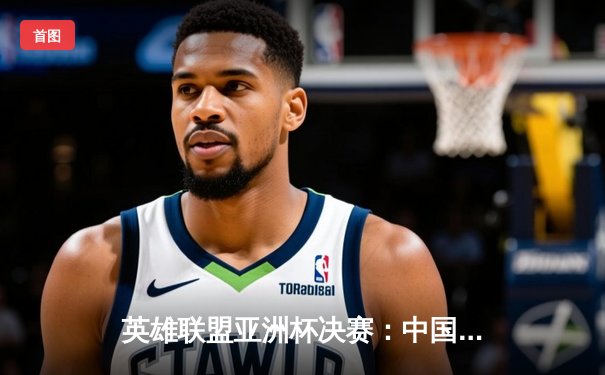 英雄联盟亚洲杯决赛：中国队逆转韩国队夺冠，河豚直播回放引爆热议