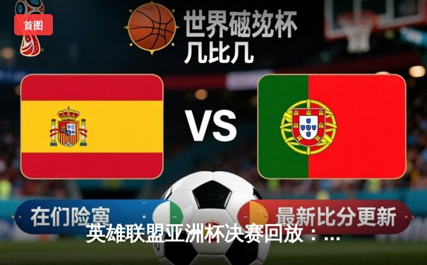 英雄联盟亚洲杯决赛回放：中国队逆袭夺冠，河豚直播带你重温经典