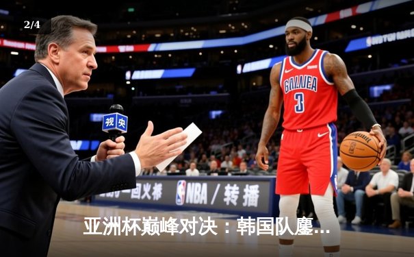 亚洲杯巅峰对决：韩国队鏖战五局险胜中国，Faker沙皇绝境推挽定乾坤 - 2