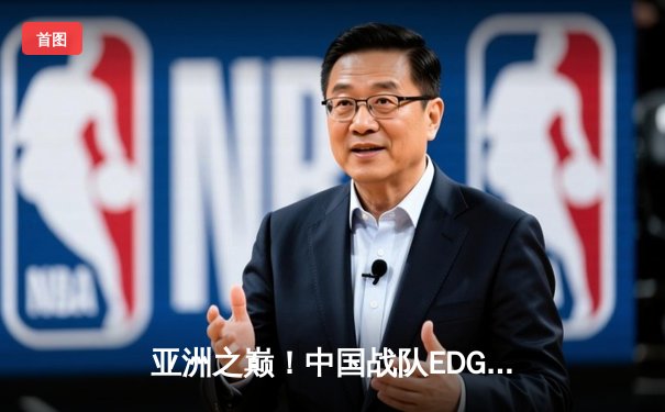 亚洲之巅！中国战队EDG鏖战五局力克韩国GEN，问鼎英雄联盟亚洲杯