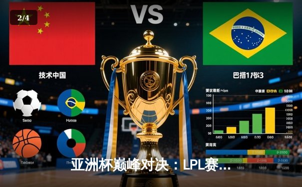 亚洲杯巅峰对决：LPL赛区逆风翻盘3-2力克LCK夺冠，Faker泪洒赛场 - 2