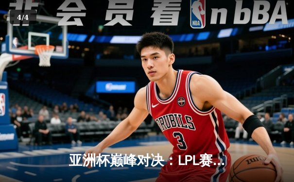 亚洲杯巅峰对决：LPL赛区逆袭夺冠，河豚直播独家回放引爆观赛热潮 - 4